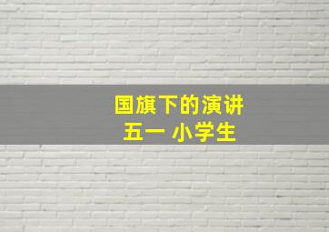 国旗下的演讲 五一 小学生